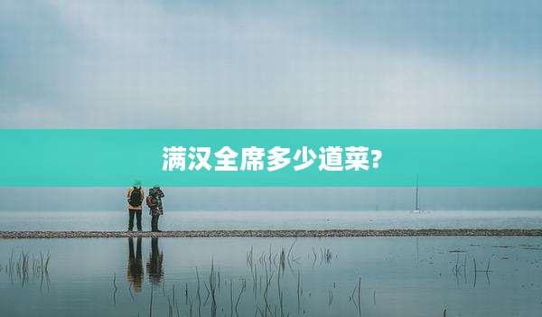 满汉全席多少道菜?