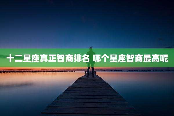 十二星座真正智商排名 哪个星座智商最高呢