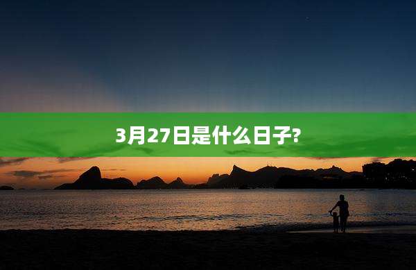 3月27日是什么日子?