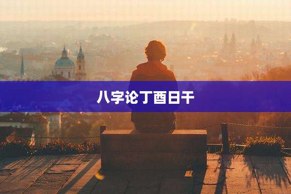 八字论丁酉日干