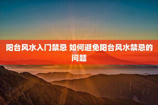 阳台风水入门禁忌 如何避免阳台风水禁忌的问题
