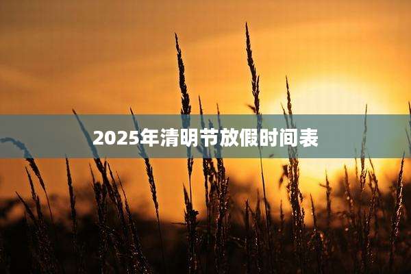 2025年清明节放假时间表