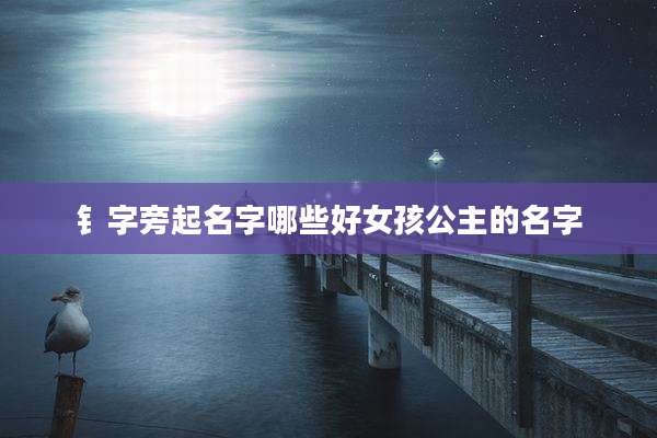 钅字旁起名字哪些好女孩公主的名字