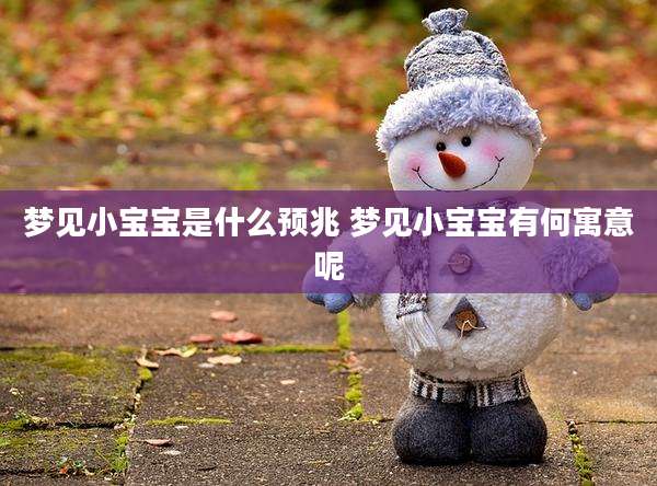 梦见小宝宝是什么预兆 梦见小宝宝有何寓意呢