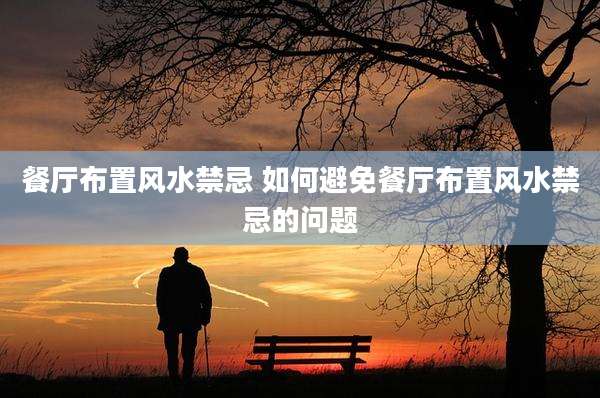 餐厅布置风水禁忌 如何避免餐厅布置风水禁忌的问题