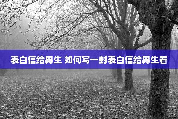 表白信给男生 如何写一封表白信给男生看