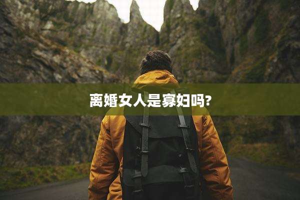 离婚女人是寡妇吗?