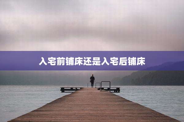 入宅前铺床还是入宅后铺床