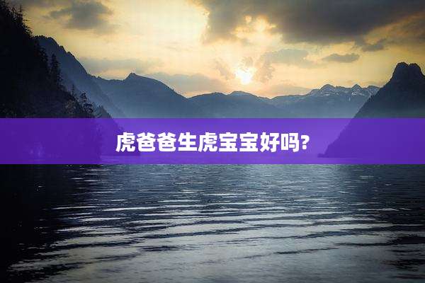 虎爸爸生虎宝宝好吗?