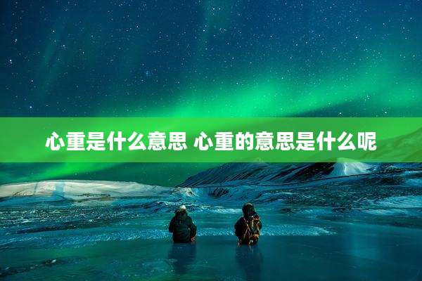 心重是什么意思 心重的意思是什么呢