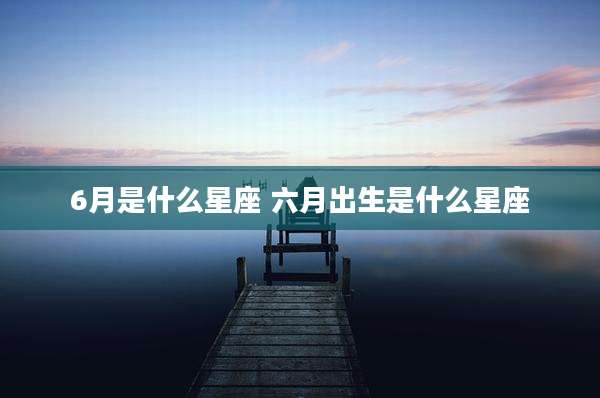 6月是什么星座 六月出生是什么星座