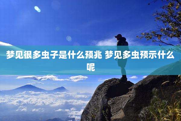 梦见很多虫子是什么预兆 梦见多虫预示什么呢