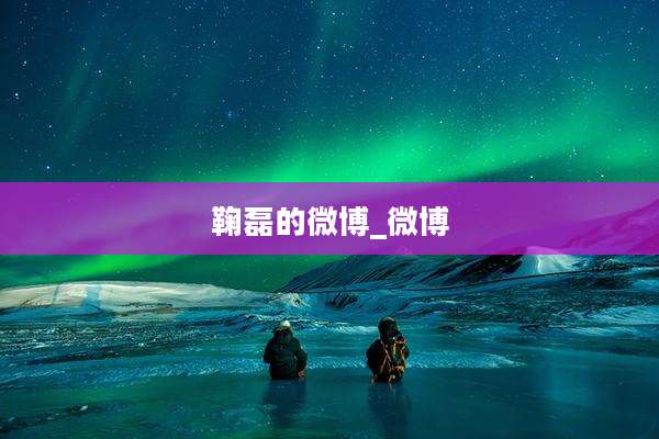 鞠磊的微博_微博