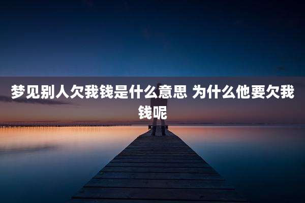 梦见别人欠我钱是什么意思 为什么他要欠我钱呢