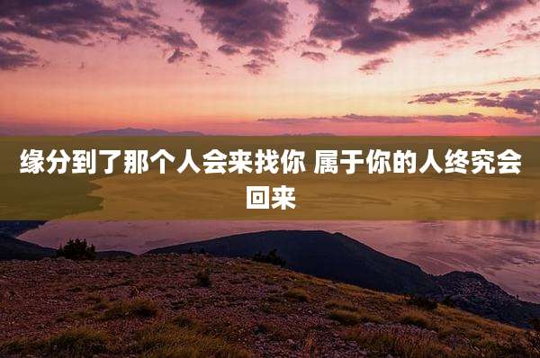 缘分到了那个人会来找你 属于你的人终究会回来
