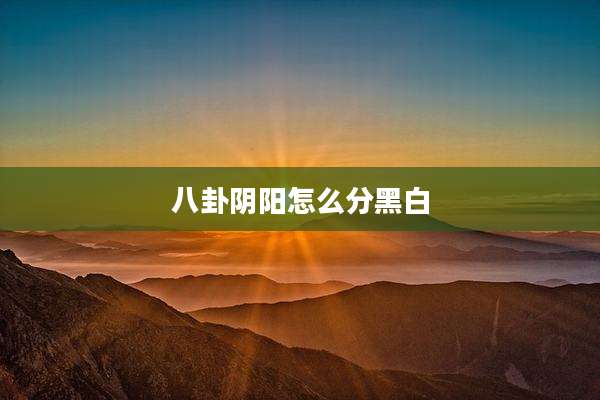 八卦阴阳怎么分黑白