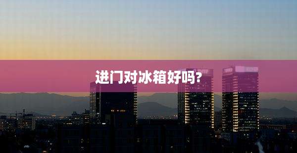 进门对冰箱好吗?