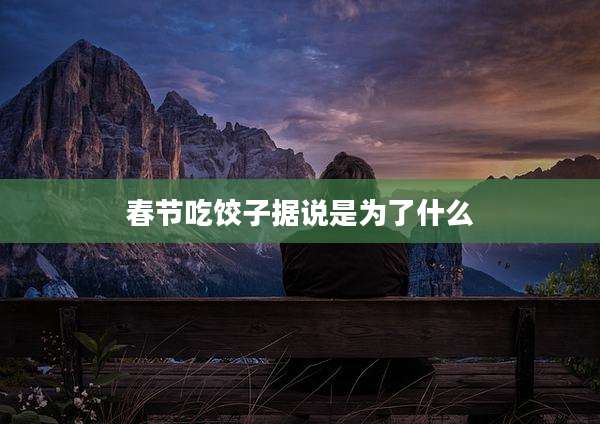春节吃饺子据说是为了什么