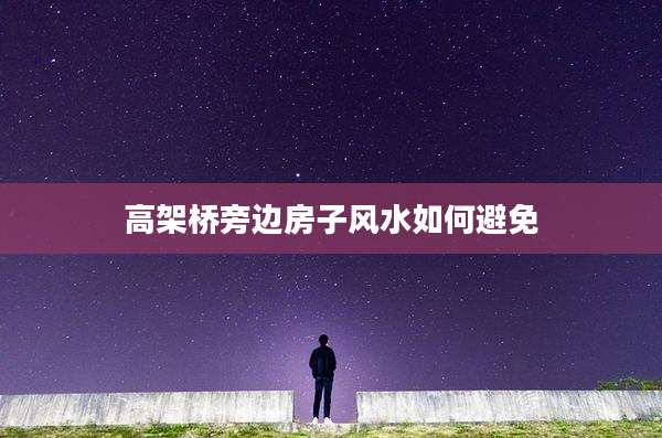 高架桥旁边房子风水如何避免