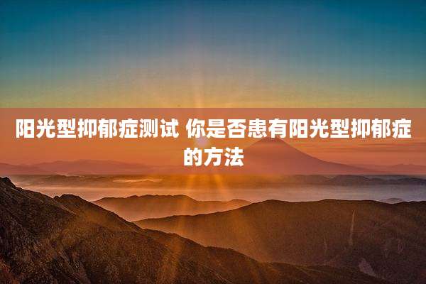 阳光型抑郁症测试 你是否患有阳光型抑郁症的方法