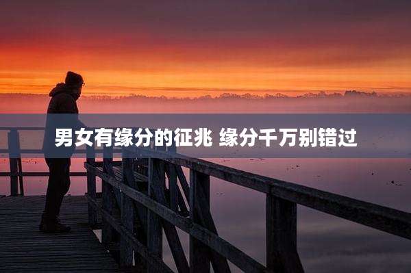 男女有缘分的征兆 缘分千万别错过
