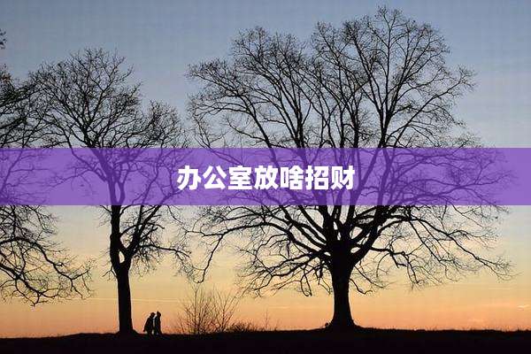 办公室放啥招财