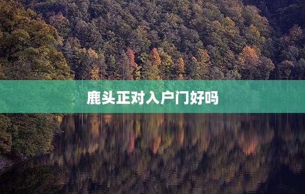 鹿头正对入户门好吗