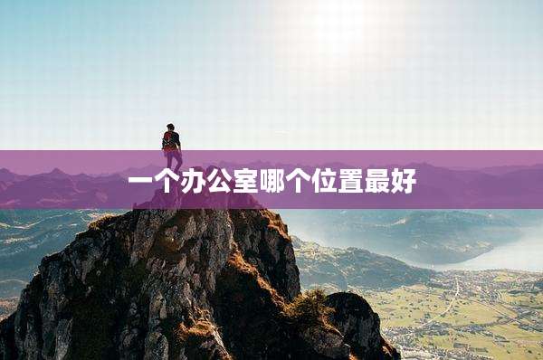 一个办公室哪个位置最好