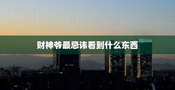 财神爷最忌讳看到什么东西
