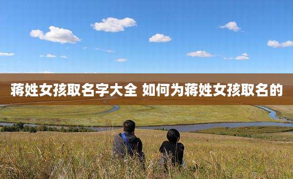 蒋姓女孩取名字大全 如何为蒋姓女孩取名的