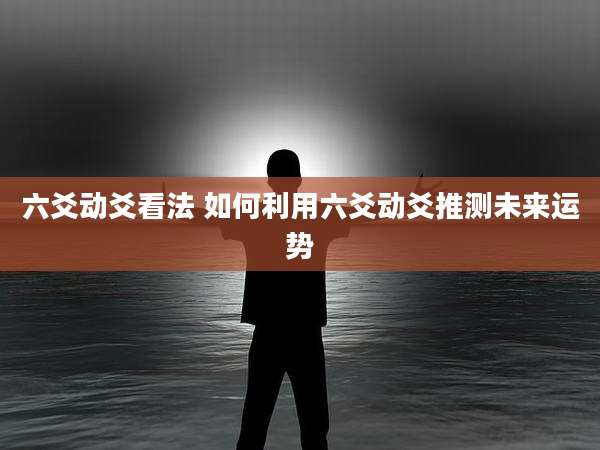 六爻动爻看法 如何利用六爻动爻推测未来运势