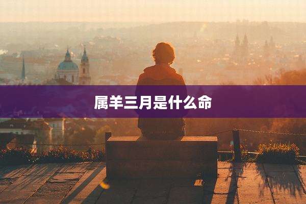 属羊三月是什么命