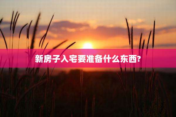 新房子入宅要准备什么东西?