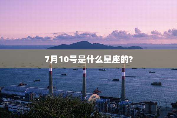 7月10号是什么星座的?