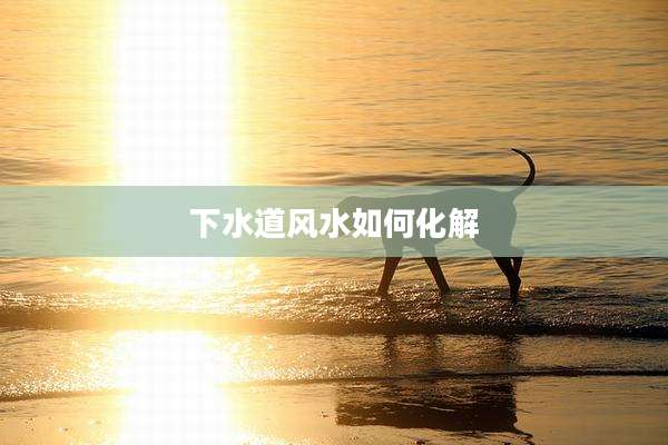 下水道风水如何化解
