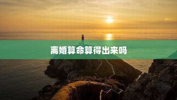 离婚算命算得出来吗