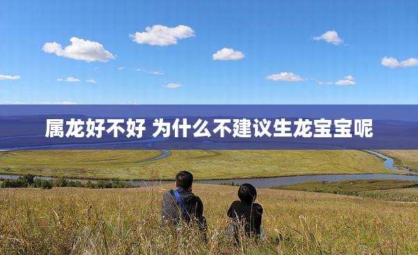 属龙好不好 为什么不建议生龙宝宝呢