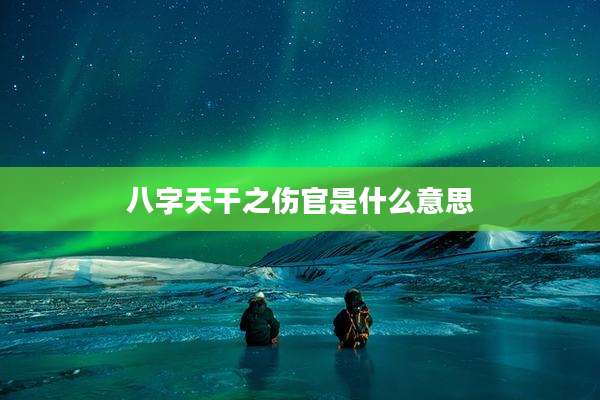 八字天干之伤官是什么意思