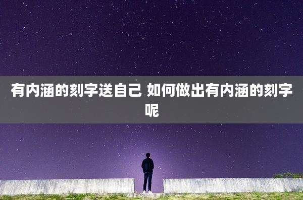 有内涵的刻字送自己 如何做出有内涵的刻字呢