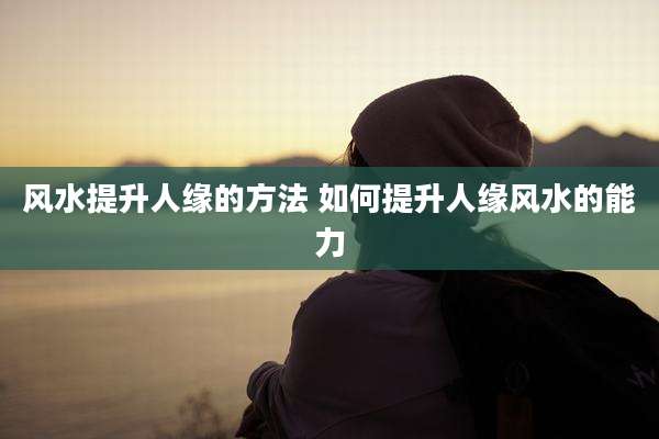风水提升人缘的方法 如何提升人缘风水的能力