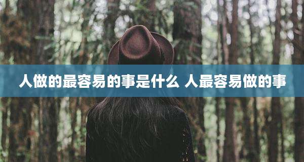 人做的最容易的事是什么 人最容易做的事