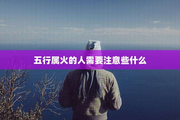 五行属火的人需要注意些什么