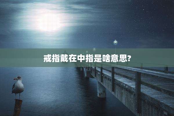 戒指戴在中指是啥意思?