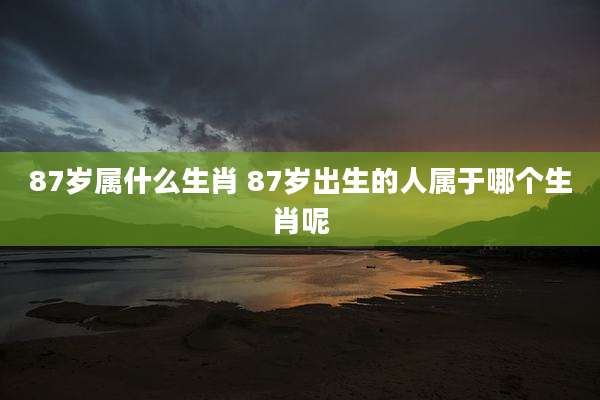 87岁属什么生肖 87岁出生的人属于哪个生肖呢