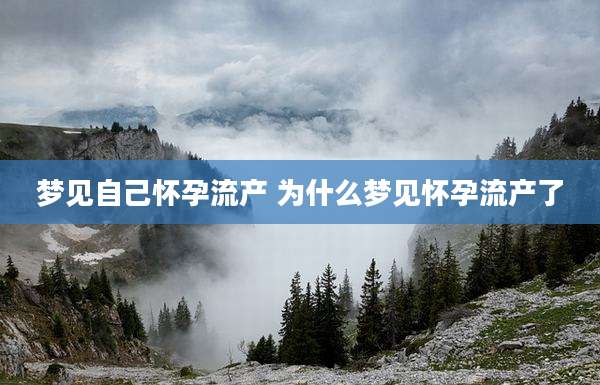 梦见自己怀孕流产 为什么梦见怀孕流产了