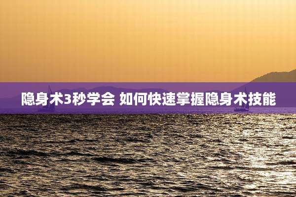 隐身术3秒学会 如何快速掌握隐身术技能
