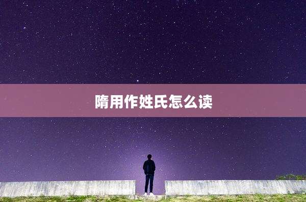 隋用作姓氏怎么读