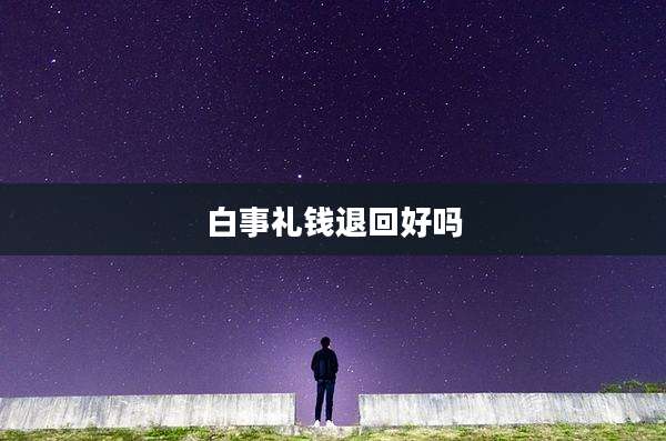 白事礼钱退回好吗