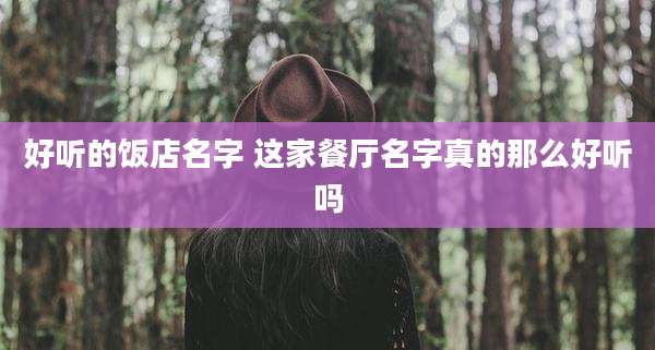 好听的饭店名字 这家餐厅名字真的那么好听吗