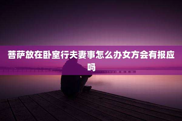 菩萨放在卧室行夫妻事怎么办女方会有报应吗